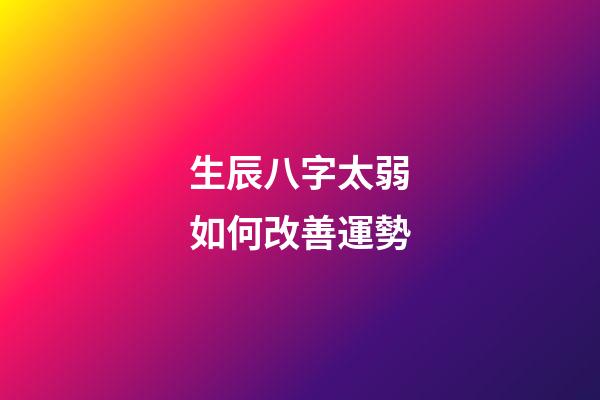 生辰八字太弱如何改善運勢