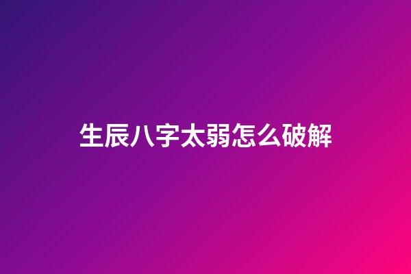 生辰八字太弱怎么破解