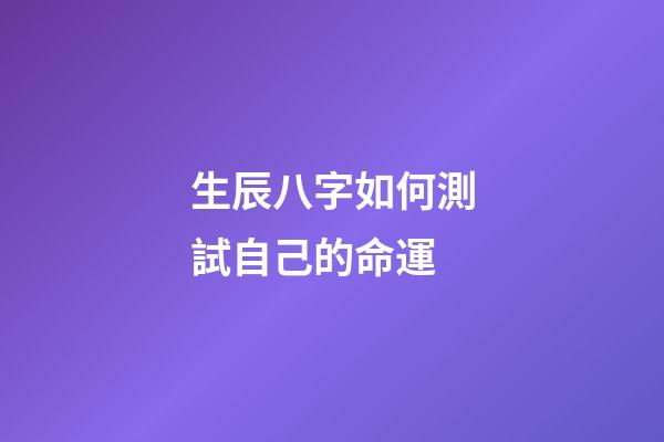 生辰八字如何測試自己的命運