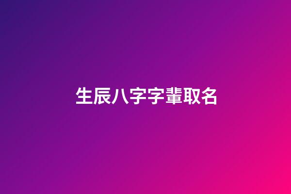 生辰八字字輩取名(生辰八字字輩取名字)-第1張-寶寶起名-玄機派