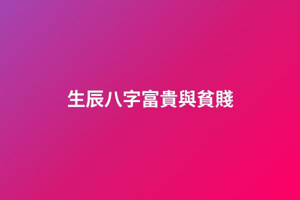 生辰八字富貴與貧賤