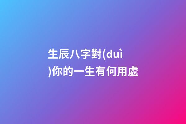 生辰八字對(duì)你的一生有何用處