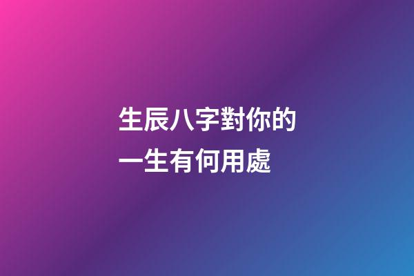 生辰八字對你的一生有何用處