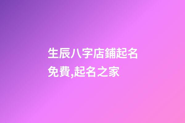生辰八字店鋪起名免費,起名之家-第1張-店鋪起名-玄機派