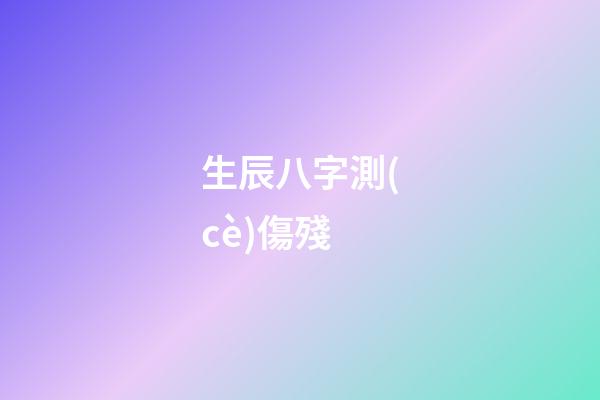 生辰八字測(cè)傷殘