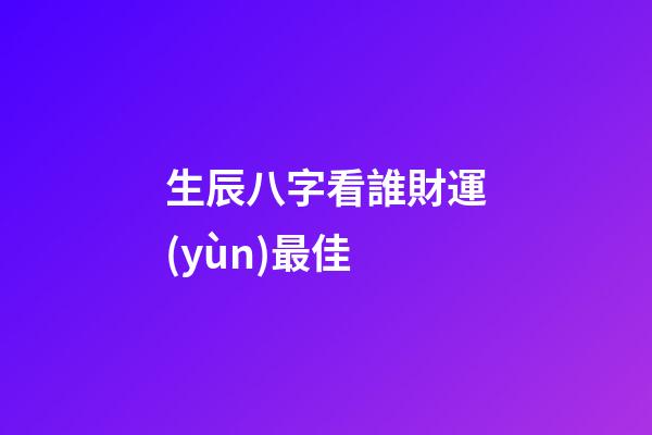 生辰八字看誰財運(yùn)最佳