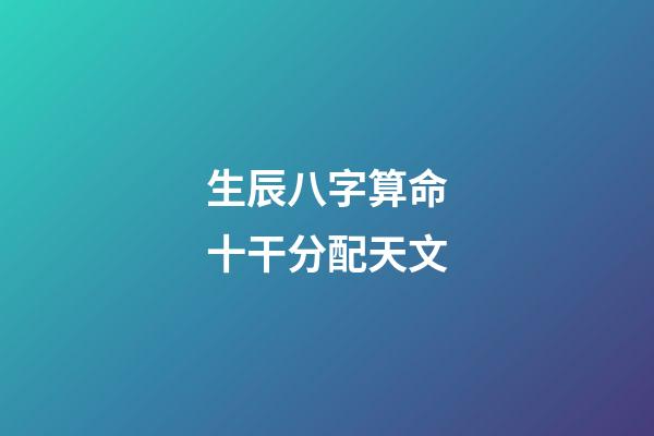 生辰八字算命十干分配天文