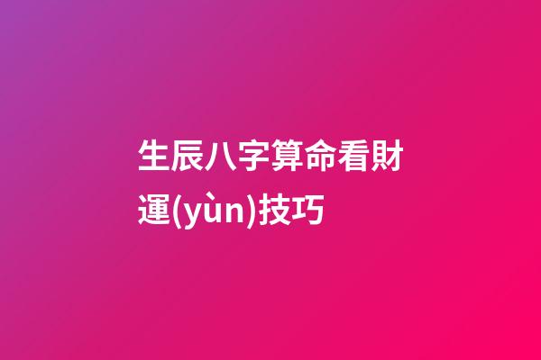 生辰八字算命看財運(yùn)技巧