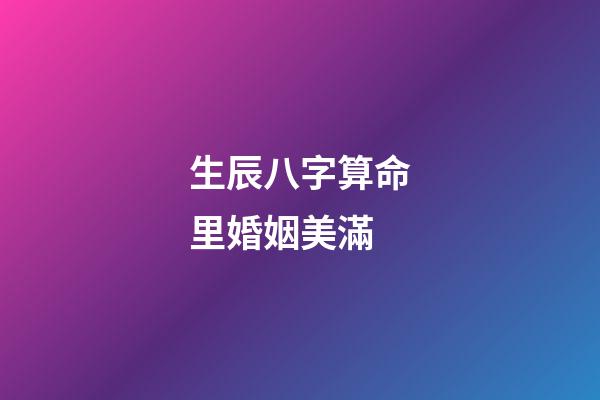 生辰八字算命里婚姻美滿