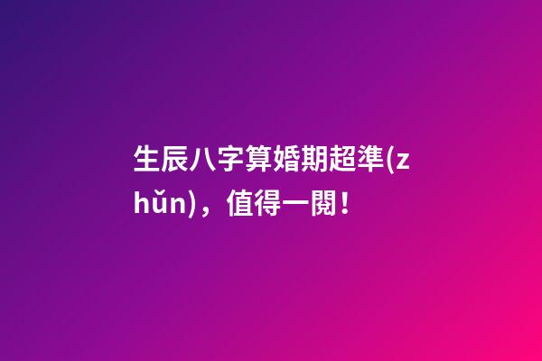 生辰八字算婚期超準(zhǔn)，值得一閱！