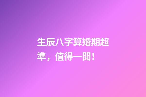 生辰八字算婚期超準，值得一閱！