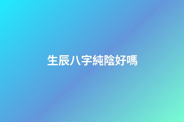 生辰八字純陰好嗎