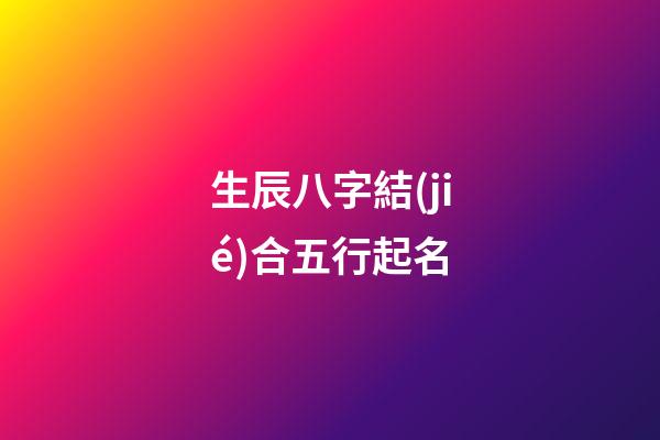 生辰八字結(jié)合五行起名
