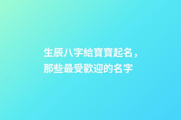生辰八字給寶寶起名，那些最受歡迎的名字