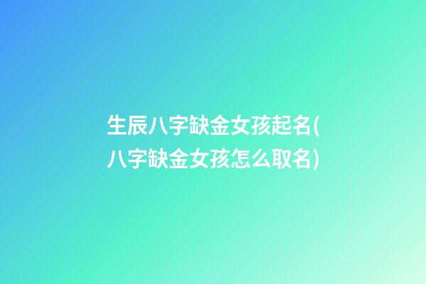 生辰八字缺金女孩起名(八字缺金女孩怎么取名)