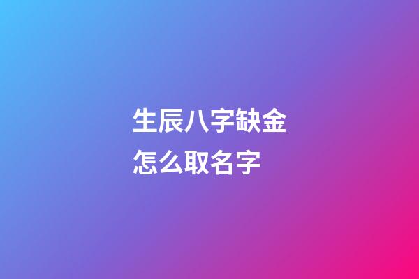 生辰八字缺金怎么取名字(生辰八字缺金怎么取名字好)-第1張-寶寶起名-玄機派