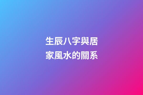 生辰八字與居家風水的關系