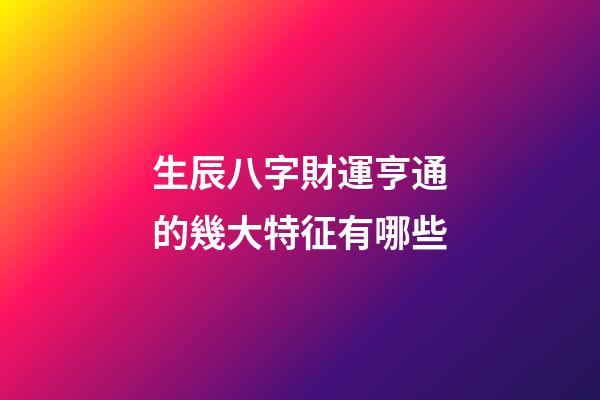 生辰八字財運亨通的幾大特征有哪些