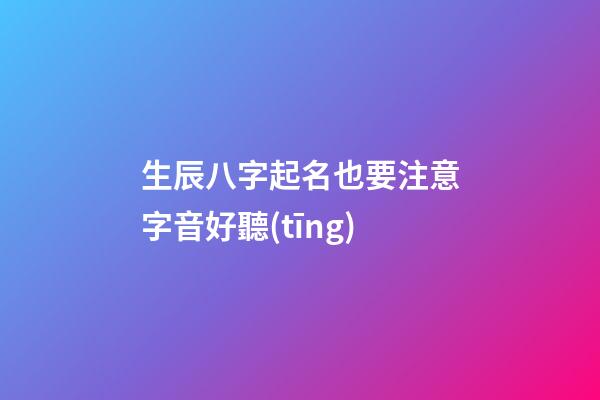 生辰八字起名也要注意字音好聽(tīng)