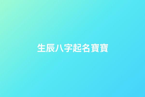 生辰八字起名寶寶(生辰八字起名寶寶名字)-第1張-寶寶起名-玄機派