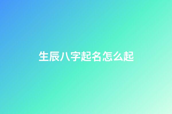 生辰八字起名怎么起?