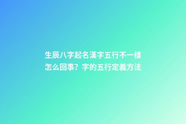 生辰八字起名漢字五行不一樣怎么回事？字的五行定義方法