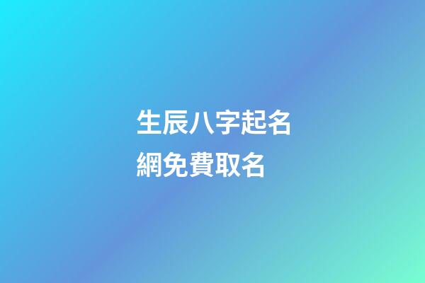 生辰八字起名網免費取名(生辰八字取名免費取名)-第1張-寶寶起名-玄機派