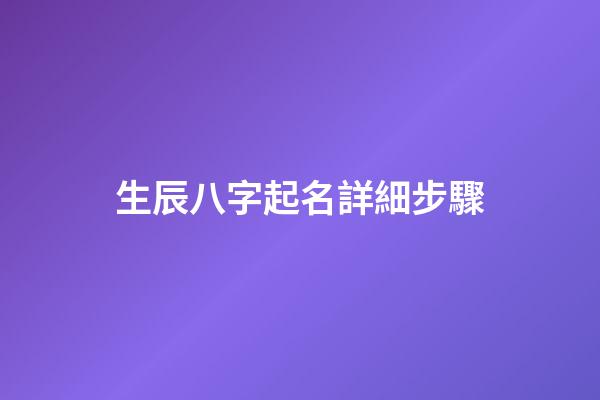 生辰八字起名詳細步驟(生辰八字起名方法)-第1張-寶寶起名-玄機派