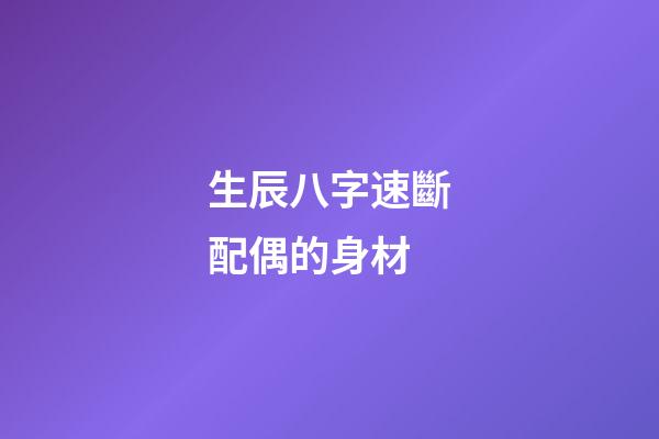 生辰八字速斷配偶的身材