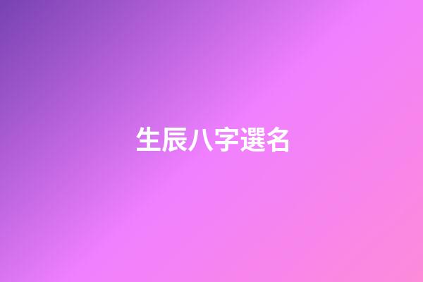 生辰八字選名(權威生辰八字取名字)-第1張-寶寶起名-玄機派