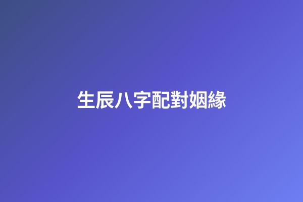 生辰八字配對姻緣（婚姻合八字算命免費）-第1張-星座運勢-玄機派