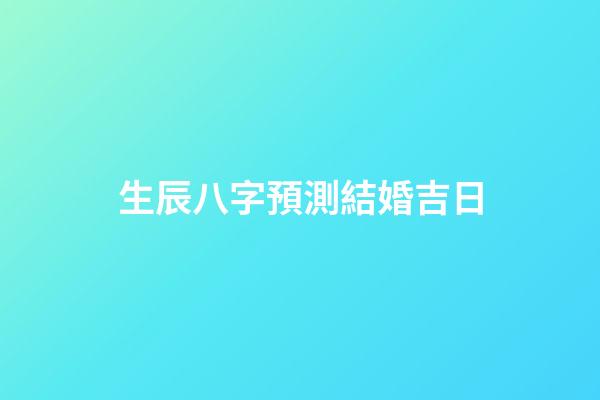 生辰八字預測結婚吉日