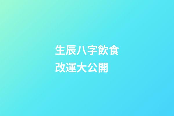 生辰八字飲食改運大公開