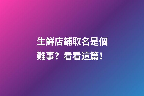 生鮮店鋪取名是個難事？看看這篇！-第1張-店鋪起名-玄機派