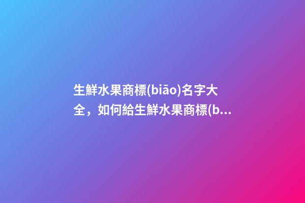 生鮮水果商標(biāo)名字大全，如何給生鮮水果商標(biāo)起名？-第1張-商標(biāo)起名-玄機(jī)派