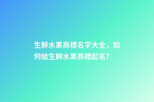 生鮮水果商標名字大全，如何給生鮮水果商標起名？