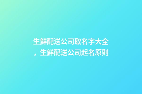 生鮮配送公司取名字大全，生鮮配送公司起名原則-第1張-公司起名-玄機派