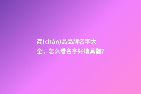 產(chǎn)品品牌名字大全，怎么看名字好壞具體？-第1張-商標(biāo)起名-玄機(jī)派