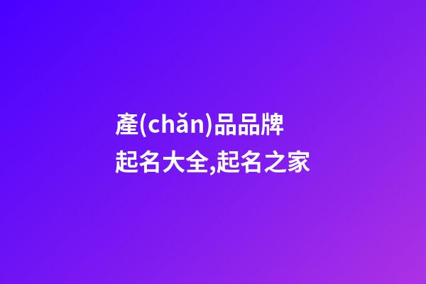 產(chǎn)品品牌起名大全,起名之家-第1張-商標(biāo)起名-玄機(jī)派