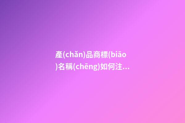 產(chǎn)品商標(biāo)名稱(chēng)如何注冊(cè)起名？商標(biāo)起名大全免費(fèi)推薦-第1張-商標(biāo)起名-玄機(jī)派