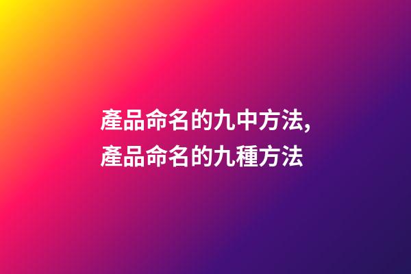 產品命名的九中方法,產品命名的九種方法-第1張-公司起名-玄機派