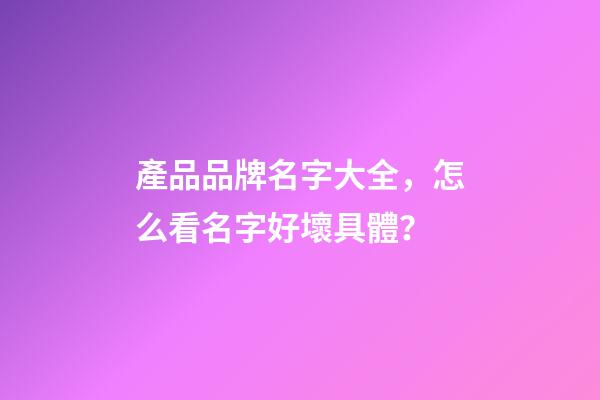 產品品牌名字大全，怎么看名字好壞具體？