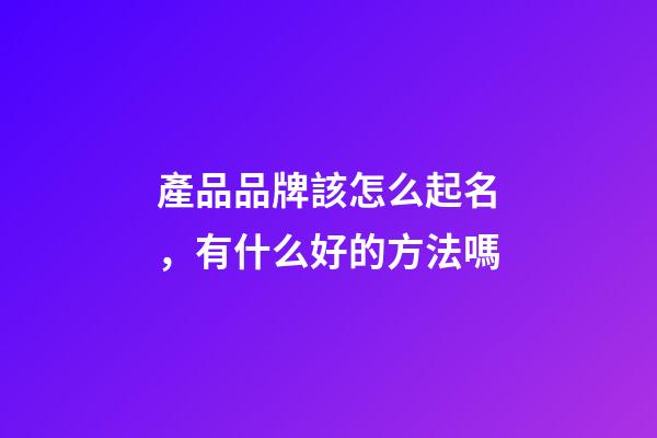 產品品牌該怎么起名，有什么好的方法嗎-第1張-商標起名-玄機派