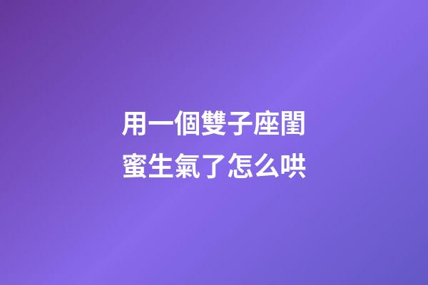用一個雙子座閨蜜生氣了怎么哄-第1張-星座運勢-玄機派