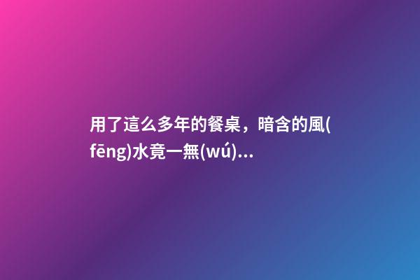 用了這么多年的餐桌，暗含的風(fēng)水竟一無(wú)所知？