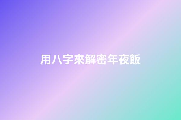 用八字來解密年夜飯