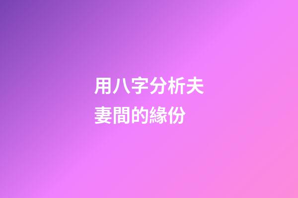 用八字分析夫妻間的緣份