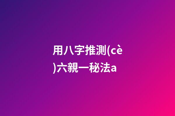 用八字推測(cè)六親一秘法a