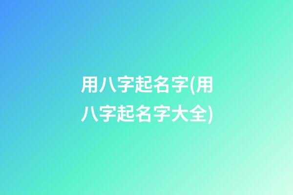 用八字起名字(用八字起名字大全)