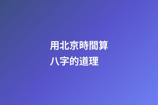 用北京時間算八字的道理